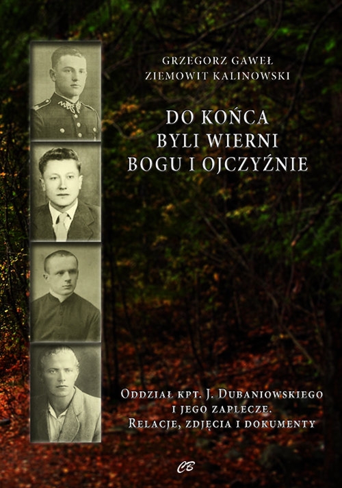Do końca byli wierni Bogu i Ojczyźnie Oddział kpt. Jana Dubaniowskiego i jego zaplecze. Relacje, zdjęcia i dokumenty