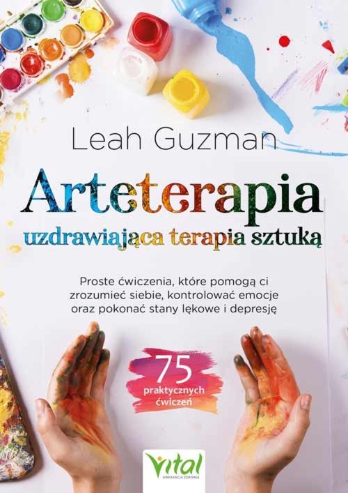 Arteterapia. Uzdrawiająca terapia sztuką. Proste ćwiczenia, które pomogą ci zrozumieć siebie, kontrolować emocje oraz pokonać stany lękowe i depresję