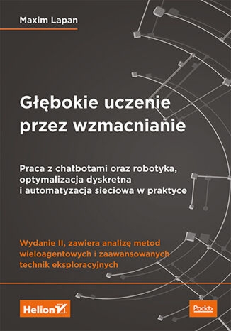 Głębokie uczenie przez wzmacnianie. Praca z chatbotami oraz robotyka, optymalizacja dyskretna i automatyzacja sieciowa w praktyce