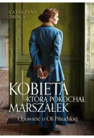 Kobieta, którą pokochał Marszałek. Opowieść o Oli Piłsudskiej