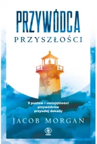 Przywódca przyszłości. 9 postaw i umiejętności przywódców przyszłej dekady