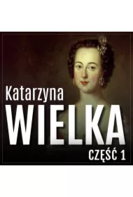Katarzyna Wielka. Historia rozwiązłej carycy. Część 1. Droga na szczyt