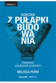 Ucieczka z pułapki budowania. Efektywne zarządzanie produktem