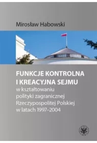 Funkcje kontrolna i kreacyjna Sejmu w kształtowaniu polityki zagranicznej Rzeczypospolitej Polskiej w latach 1997-2004