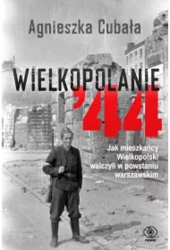 Wielkopolanie '44. Jak mieszkańcy Wielkopolski walczyli w powstaniu warszawskim