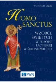 Homo sanctus. Wzorce świętych w Europie łacińskiej w średniowieczu