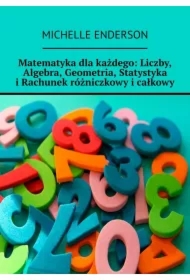Matematyka dla każdego: Liczby, Algebra, Geometria, Statystyka i Rachunek różniczkowy i całkowy