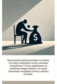 Opracowania pytania jawnego na maturę: Czy dobra materialne czynią człowieka szczęśliwym? Omów zagadnienie na podstawie Skąpca Moliera
