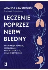 Leczenie poprzez nerw błędny. Pokonaj lęk, depresję, stres i traumę poprzez regulację układu nerwowego