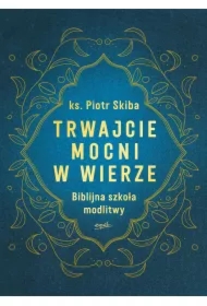Trwajcie mocni w wierze. Biblijna szkoła modlitwy