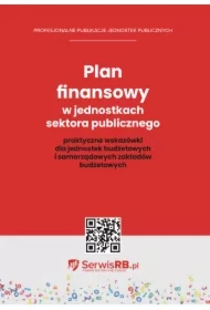 Plan finansowy w jednostkach sektora publicznego praktyczne wskazówki dla jednostek budżetowych i samorządowych zakładów budżetowych