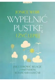 Wypełnić pustkę i żyć lepiej. Jak uzdrowić relację z partnerem, rodzicami i dziećmi