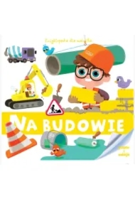 Encyklopedia dla malucha. Na budowie