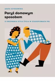 Paryż domowym sposobem. O kreowaniu stylu życia w czasopismach PRL