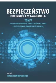 Bezpieczeństwo - powinność czy gwarancja? Tom 5. Gromadzenie informacji przez służby policyjne a status i prawa jednostki