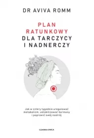 Plan ratunkowy dla tarczycy i nadnerczy. Jak w cztery tygodnie uregulować metabolizm, ustabilizować hormony i poprawić swój nastrój