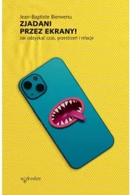 Zjadani przez ekrany. Jak odzyskać czas, przestrzeń i relacje