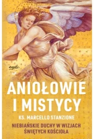 Aniołowie i mistycy. Niebiańskie duchy w wizjach świętych Kościoła