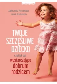 Twoje szczęśliwe dziecko, czyli jak być wystarczająco dobrym rodzicem
