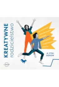 Kreatywne rodzicielstwo. Jak wychować nieszablonowo myślące, samodzielne i przedsiębiorcze dziecko