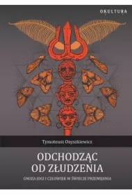Odchodząc od złudzenia Gnoza jogi i człowiek w świecie przemijania