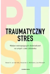 Traumatyczny stres. Wpływ wstrząsających doświadczeń na umysł i ciało człowieka