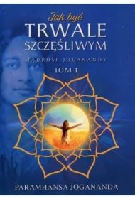 Mądrość Joganandy Tom 1. Jak być trwale szczęśliwym