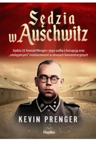 Sędzia w Auschwitz. Sędzia SS Konrad Morgen i jego walka z korupcją oraz „nielegalnymi" morderstwami w obozach koncentracyjnych