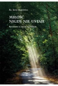 Miłość nigdy nie ustaje. Rozmowy o życiu moralnym