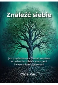 Znaleźć siebie. Jak psychoterapia Gestalt wspiera w radzeniu sobie z emocjami i wyzwaniami życiowymi