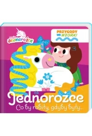 Jednorożce. Co by robiły gdyby były... Moje Jednorożce. Przygody we wzorki