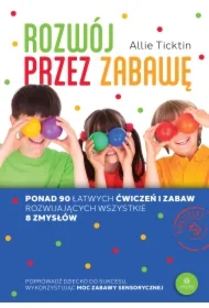 Rozwój przez zabawę. Ponad 90 łatwych ćwiczeń i zabaw rozwijających wszystkie 8 zmysłów