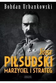 Józef Piłsudski. Marzyciel i strateg