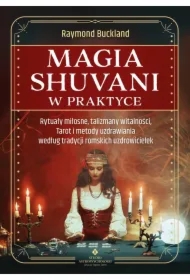 Magia shuvani w praktyce. Rytuały miłosne, talizmany witalności, Tarot i metody uzdrawiania według tradycji romskich uzdrowicielek
