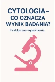 Cytologia - co oznacza wynik badania? Praktyczne wyjaśnienia