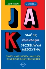 Jak stać się szczęśliwym mężczyzną. Odkryj najsilniejszą, najlepszą i najodważniejszą wersję siebie