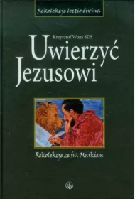 Uwierzyć Jezusowi. Rekolekcje ze św. Markiem