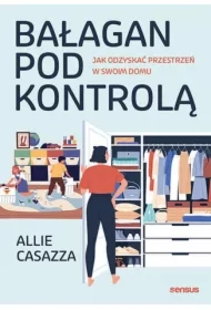 Bałagan pod kontrolą. Jak odzyskać przestrzeń w swoim domu