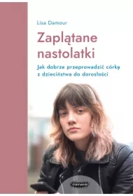 Zaplątane nastolatki. Jak dobrze przeprowadzić córkę z dzieciństwa do dorosłości