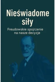 Nieświadome siły. Freudowskie spojrzenie na nasze decyzje