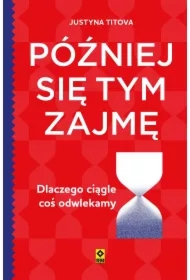 Później się tym zajmę. Dlaczego ciągle coś odwlekamy