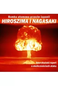 Bomba atomowa przeciw Japonii. Hiroszima i Nagasaki. Amerykański raport o okolicznościach ataku