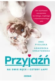Przyjaźń na dwie ręce i cztery łapy. Jak wychować szczeniaka na miłego, mądrego i zrównoważonego psa