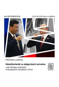 Niedźwiedź w objęciach smoka. Jak Rosja została młodszym bratem Chin