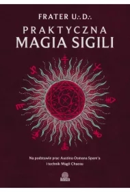 Praktyczna magia sigili. Na podstawie prac Austina Osmana Spare'a i technik Magii Chaosu