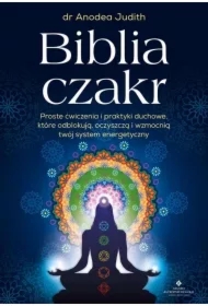 Biblia czakr. Proste ćwiczenia i praktyki duchowe, które odblokują, oczyszczą i wzmocnią twój system energetyczny