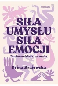 Siła umysłu. Siła emocji. Duchowe ścieżki zdrowia