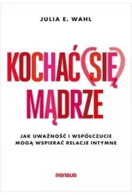 Kochać (się) mądrze. Jak uważność i współczucie mogą wspierać relacje intymne