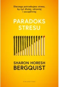 Paradoks stresu. Dlaczego potrzebujesz stresu, by żyć dłużej, zdrowiej i szczęśliwie