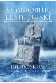 Na Moskwę. Polacy na Kremlu w XVII wieku